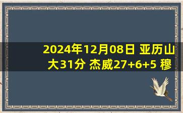 2024年12月08日 亚历山大31分 杰威27+6+5 穆雷26+9+5 莺歌伤退 雷霆客胜鹈鹕